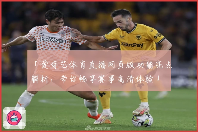 「爱奇艺体育直播网页版功能亮点解析，带你畅享赛事高清体验」
