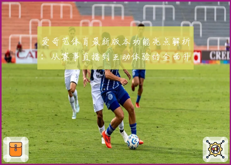 爱奇艺体育最新版本功能亮点解析：从赛事直播到互动体验的全面升级