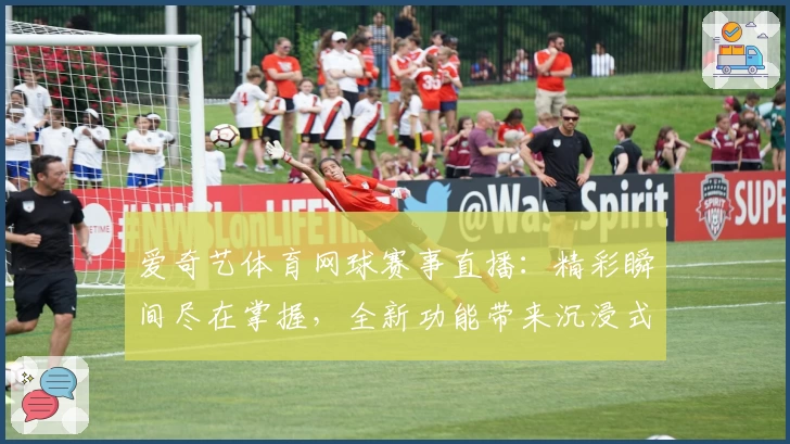 爱奇艺体育网球赛事直播：精彩瞬间尽在掌握，全新功能带来沉浸式观赛体验