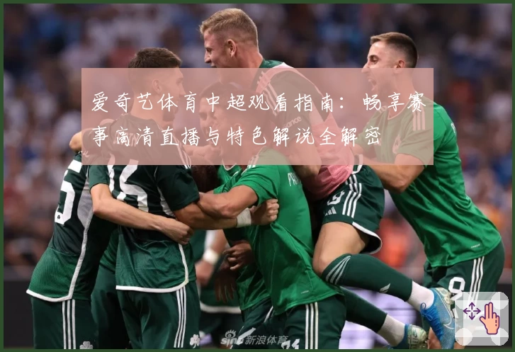 爱奇艺体育中超观看指南:畅享赛事高清直播与特色解说全解密