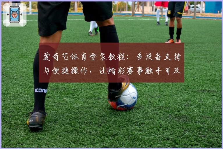 爱奇艺体育登录教程：多设备支持与便捷操作，让精彩赛事触手可及