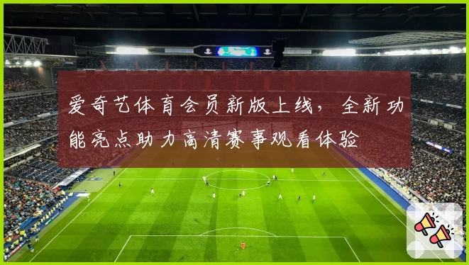 爱奇艺体育会员新版上线，全新功能亮点助力高清赛事观看体验