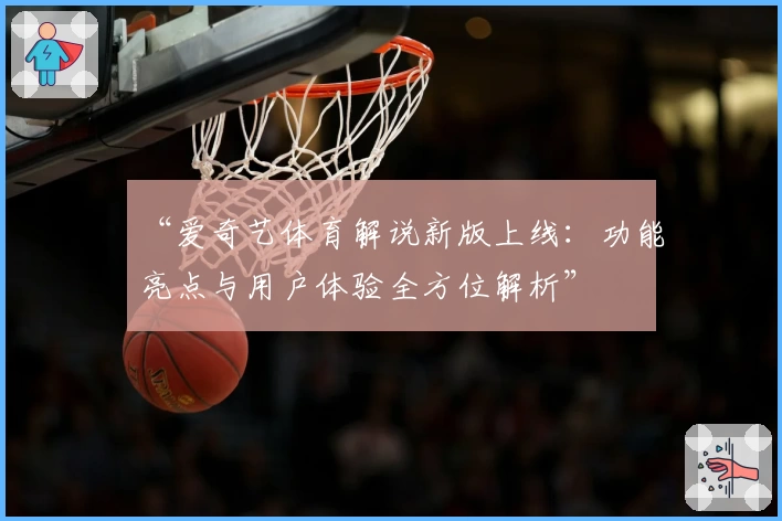 “爱奇艺体育解说新版上线：功能亮点与用户体验全方位解析”