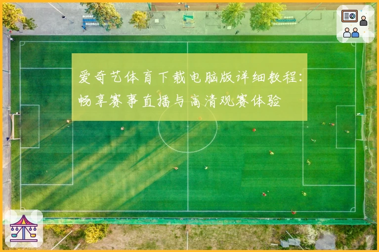 爱奇艺体育下载电脑版详细教程：畅享赛事直播与高清观赛体验