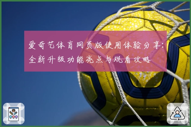爱奇艺体育网页版使用体验分享：全新升级功能亮点与观看攻略