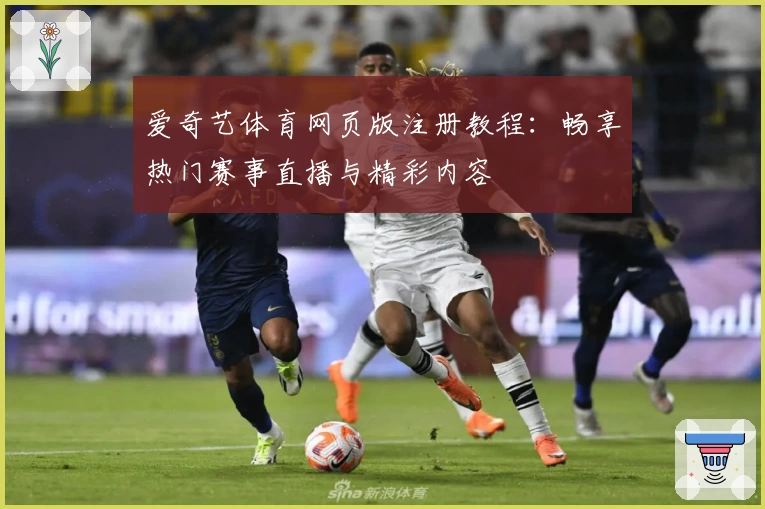 爱奇艺体育网页版注册教程：畅享热门赛事直播与精彩内容