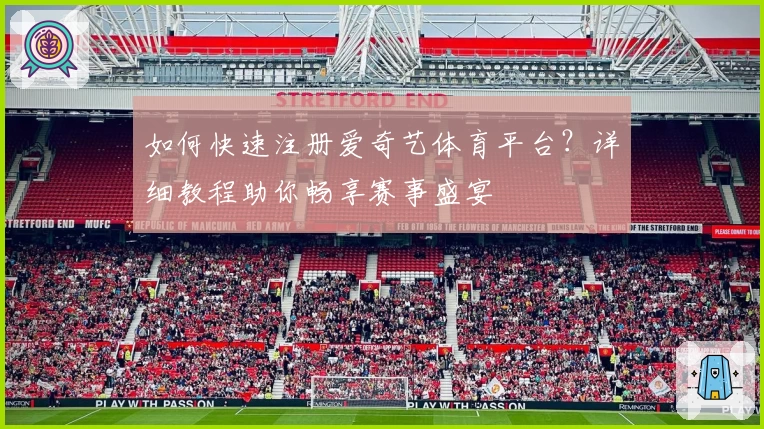 如何快速注册爱奇艺体育平台？详细教程助你畅享赛事盛宴
