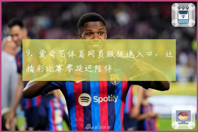 9. 爱奇艺体育网页版极速入口，让精彩比赛零延迟陪伴