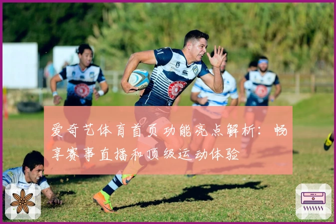 爱奇艺体育首页功能亮点解析：畅享赛事直播和顶级运动体验