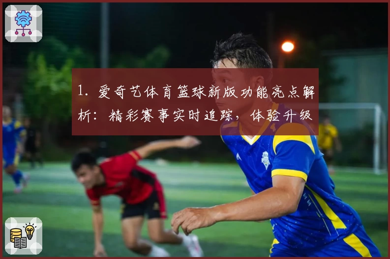 1. 爱奇艺体育篮球新版功能亮点解析：精彩赛事实时追踪，体验升级