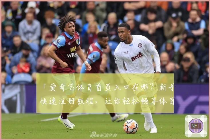 「爱奇艺体育首页入口在哪？新手快速注册教程，让你轻松畅享体育赛事精彩内容」