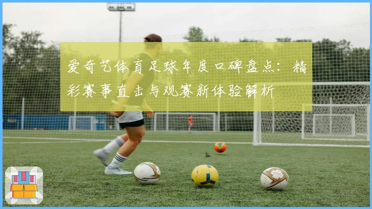 爱奇艺体育足球年度口碑盘点：精彩赛事直击与观赛新体验解析