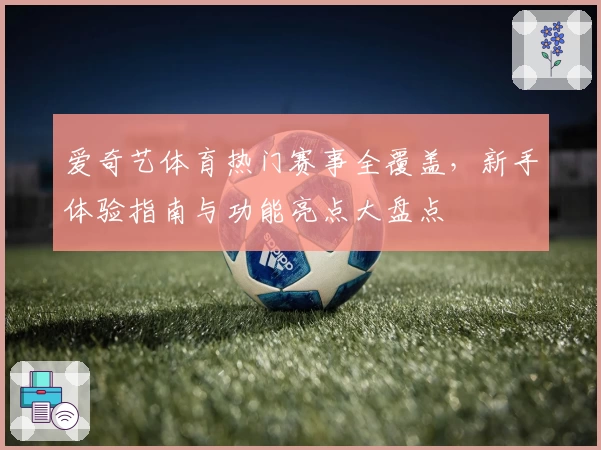 爱奇艺体育热门赛事全覆盖，新手体验指南与功能亮点大盘点
