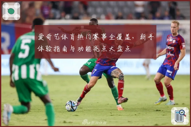 爱奇艺体育热门赛事全覆盖，新手体验指南与功能亮点大盘点