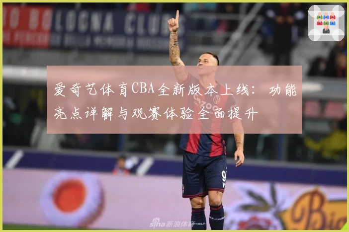 爱奇艺体育CBA全新版本上线：功能亮点详解与观赛体验全面提升