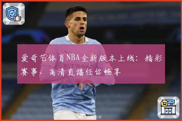 爱奇艺体育NBA全新版本上线：精彩赛事、高清直播任你畅享