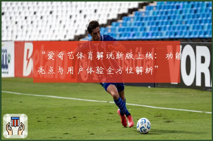 “爱奇艺体育解说新版上线：功能亮点与用户体验全方位解析”