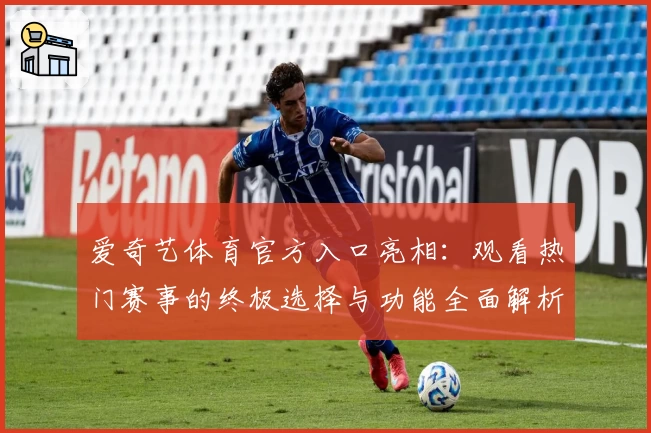 爱奇艺体育官方入口亮相：观看热门赛事的终极选择与功能全面解析