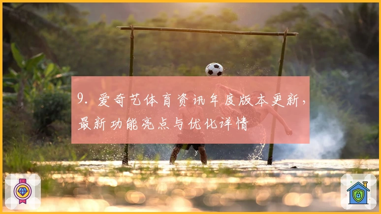 9. 爱奇艺体育资讯年度版本更新，最新功能亮点与优化详情