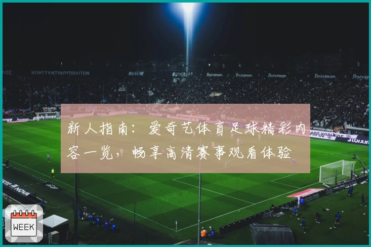 新人指南：爱奇艺体育足球精彩内容一览，畅享高清赛事观看体验