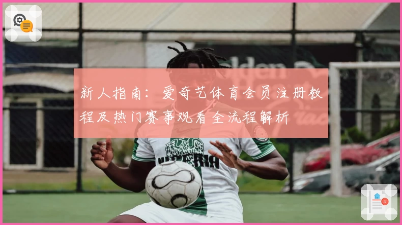 新人指南：爱奇艺体育会员注册教程及热门赛事观看全流程解析