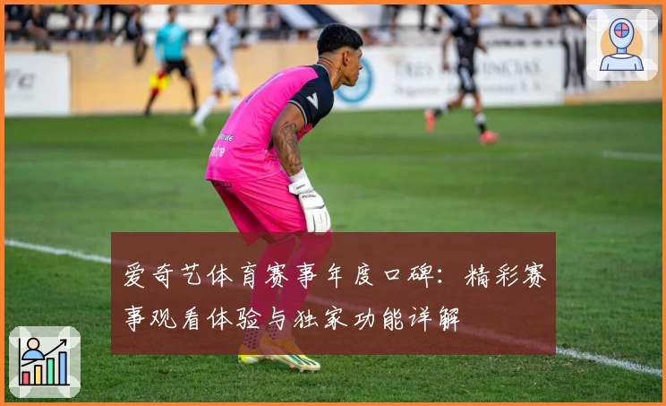 爱奇艺体育赛事年度口碑：精彩赛事观看体验与独家功能详解
