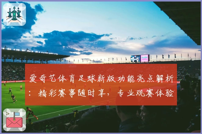 爱奇艺体育足球新版功能亮点解析：精彩赛事随时享，专业观赛体验提升