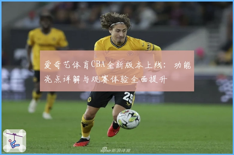 爱奇艺体育CBA全新版本上线：功能亮点详解与观赛体验全面提升