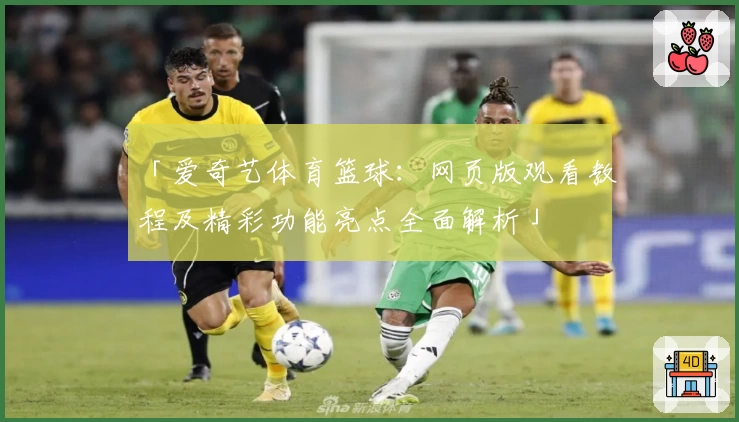 「爱奇艺体育篮球：网页版观看教程及精彩功能亮点全面解析」