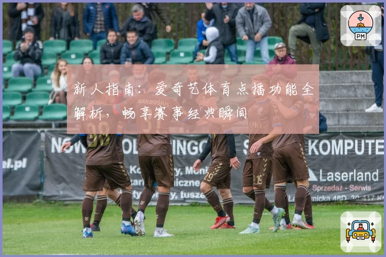 新人指南：爱奇艺体育点播功能全解析，畅享赛事经典瞬间