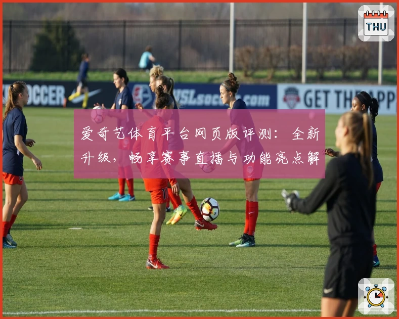 爱奇艺体育平台网页版评测：全新升级，畅享赛事直播与功能亮点解析