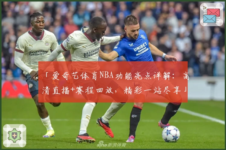 「爱奇艺体育NBA功能亮点详解：高清直播+赛程回放，精彩一站尽享」