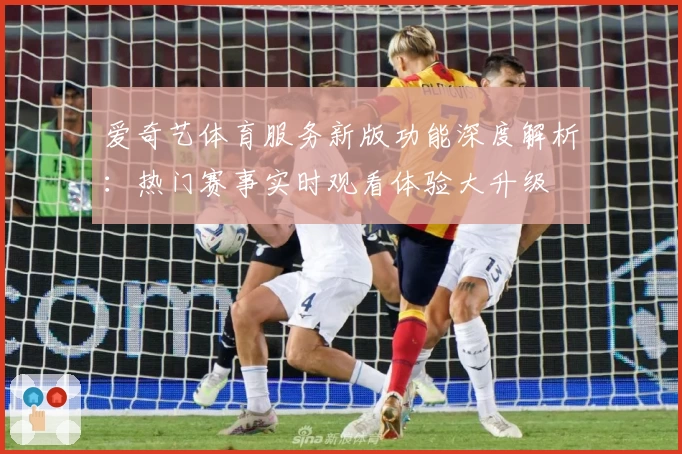 爱奇艺体育服务新版功能深度解析：热门赛事实时观看体验大升级