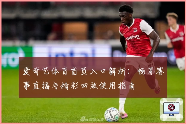 爱奇艺体育首页入口解析：畅享赛事直播与精彩回放使用指南
