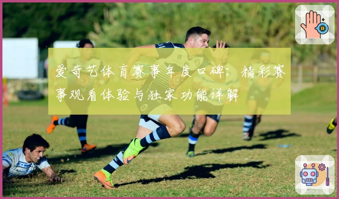 爱奇艺体育赛事年度口碑：精彩赛事观看体验与独家功能详解