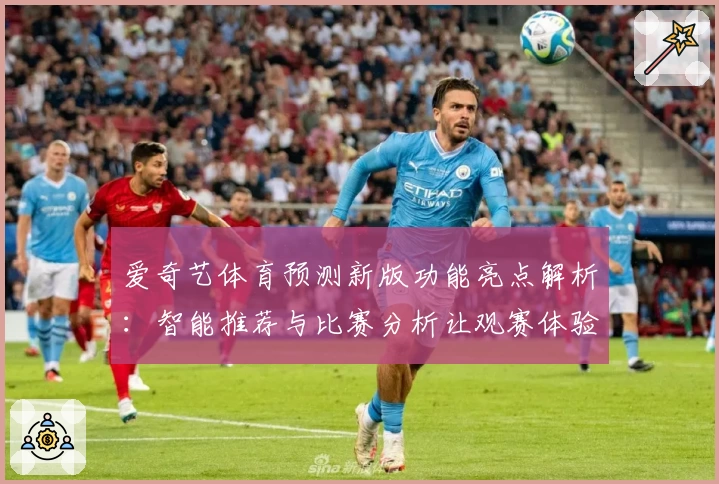 爱奇艺体育预测新版功能亮点解析：智能推荐与比赛分析让观赛体验大升级