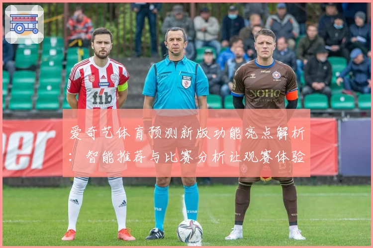 爱奇艺体育预测新版功能亮点解析：智能推荐与比赛分析让观赛体验大升级