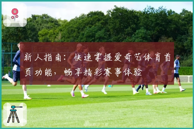 新人指南：快速掌握爱奇艺体育首页功能，畅享精彩赛事体验