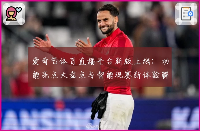 爱奇艺体育直播平台新版上线：功能亮点大盘点与智能观赛新体验解析