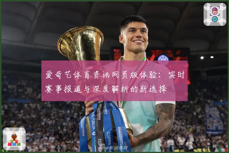 爱奇艺体育资讯网页版体验：实时赛事报道与深度解析的新选择