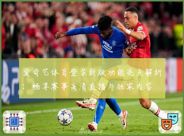 爱奇艺体育登录新版功能亮点解析：畅享赛事高清直播与独家内容