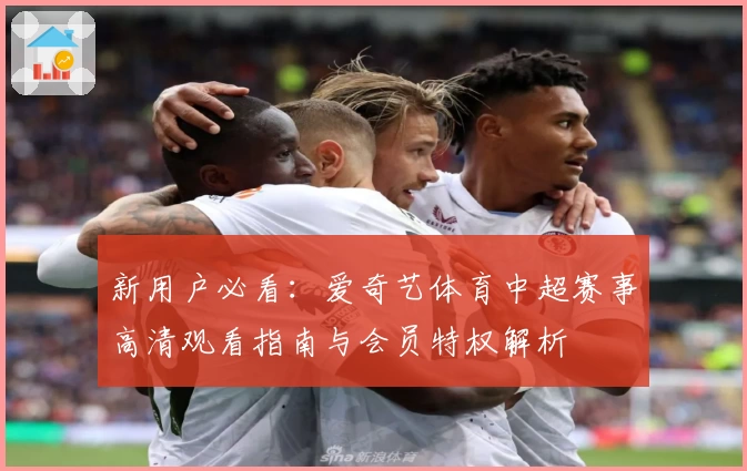 新用户必看：爱奇艺体育中超赛事高清观看指南与会员特权解析