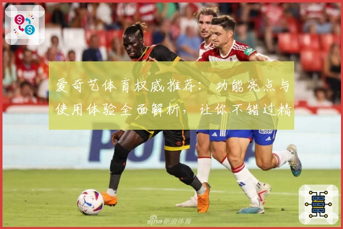 爱奇艺体育权威推荐：功能亮点与使用体验全面解析，让你不错过精彩赛事
