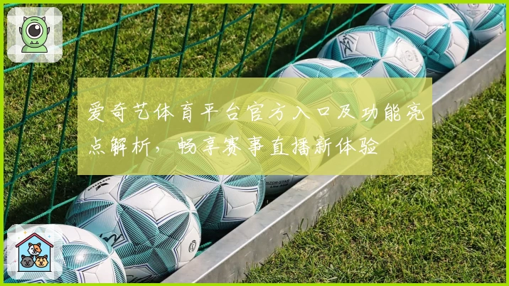爱奇艺体育平台官方入口及功能亮点解析，畅享赛事直播新体验