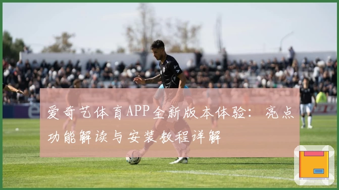 爱奇艺体育APP全新版本体验：亮点功能解读与安装教程详解