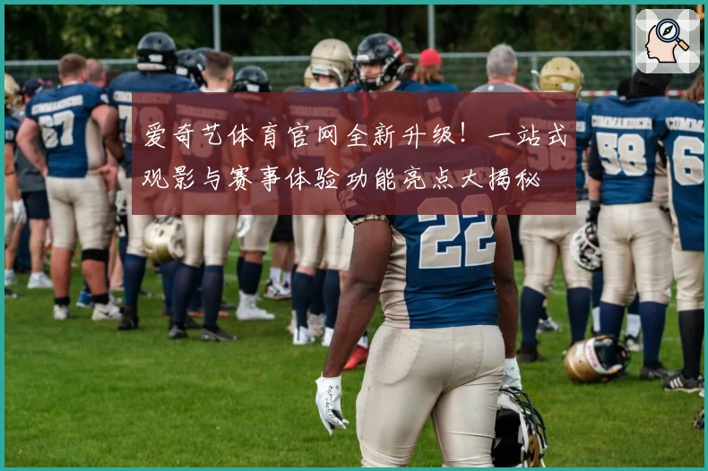 爱奇艺体育官网全新升级！一站式观影与赛事体验功能亮点大揭秘