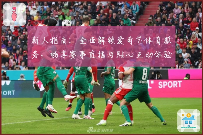 新人指南：全面解锁爱奇艺体育服务，畅享赛事直播与贴心互动体验