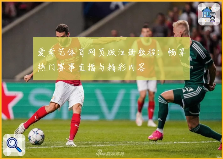爱奇艺体育网页版注册教程：畅享热门赛事直播与精彩内容